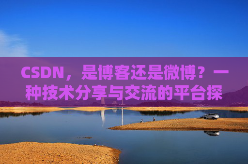 CSDN，是博客还是微博？一种技术分享与交流的平台探讨